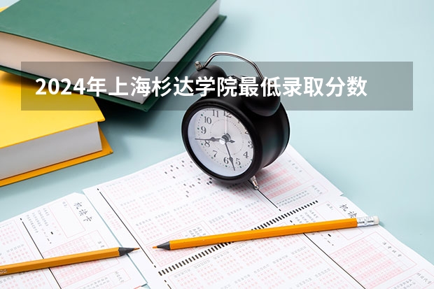 2024年上海杉达学院最低录取分数线是多少 上海历年录取分数线