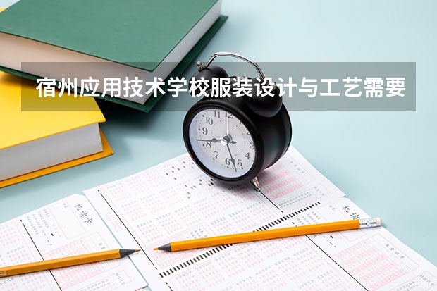 宿州应用技术学校服装设计与工艺需要学哪些课程（专业要求是什么）