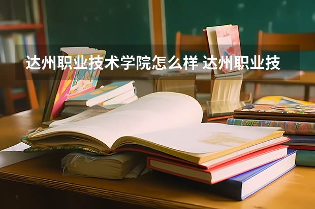 达州职业技术学院怎么样 达州职业技术学院专业和录取分数线