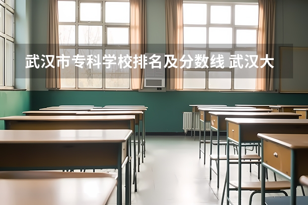 武汉市专科学校排名及分数线 武汉大专学校排名及录取分数线