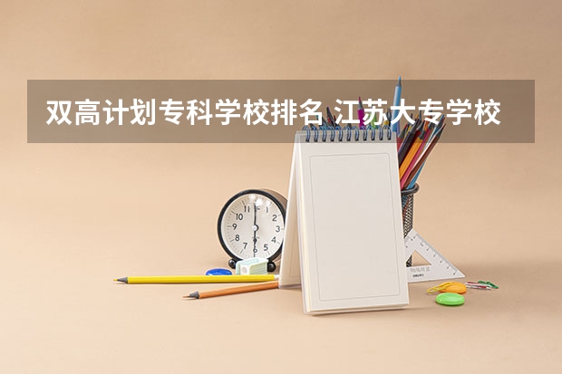双高计划专科学校排名 江苏大专学校排名及分数线