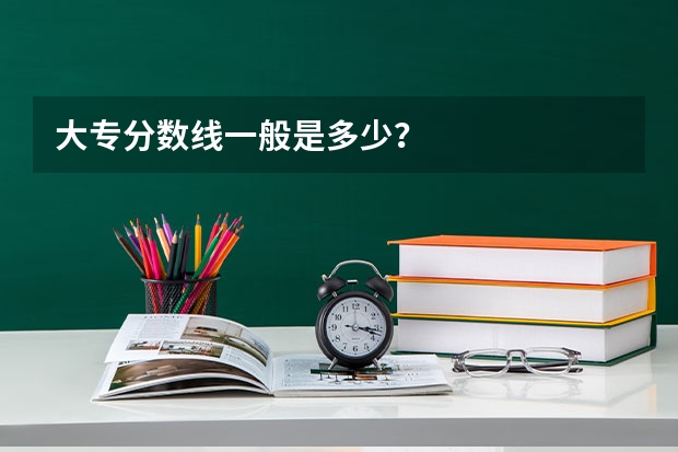 大专分数线一般是多少？
