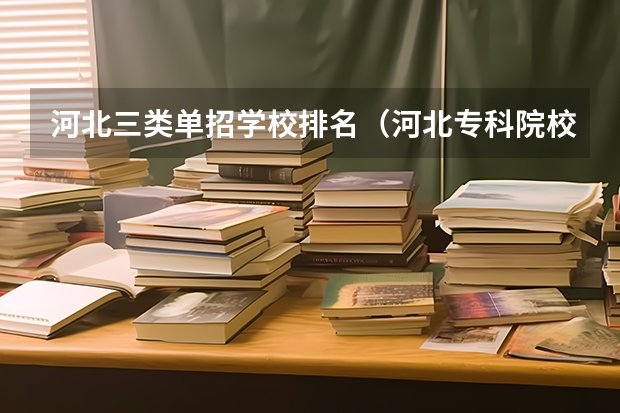 河北三类单招学校排名（河北专科院校排名最新排行榜）