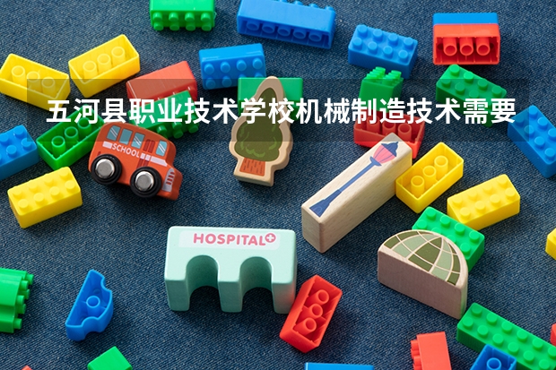 五河县职业技术学校机械制造技术需要学哪些课程（专业要求是什么）