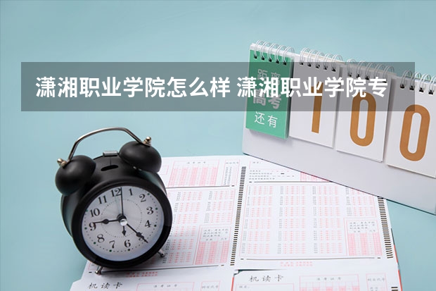 潇湘职业学院怎么样 潇湘职业学院专业和录取分数线