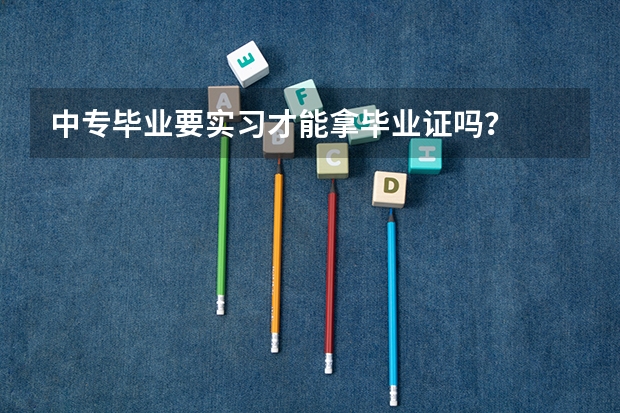 中专毕业要实习才能拿毕业证吗？