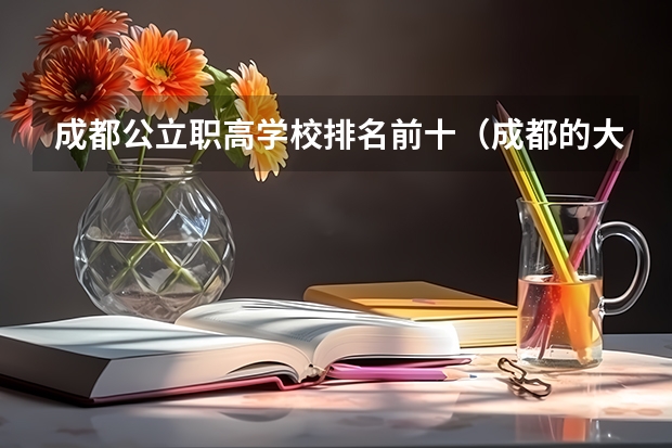 成都公立职高学校排名前十（成都的大专学校排名）