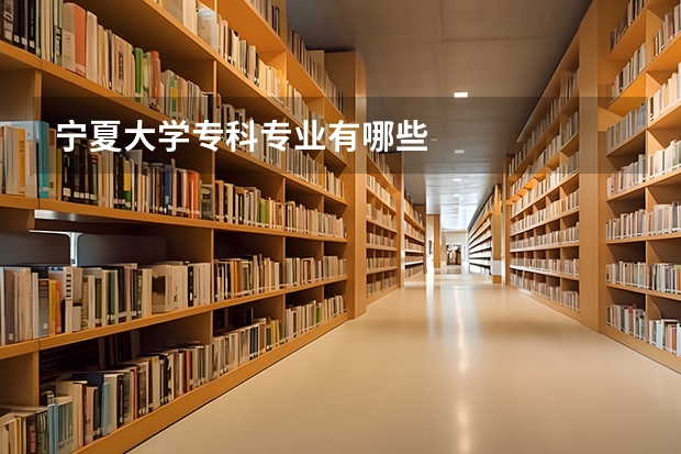 宁夏大学专科专业有哪些