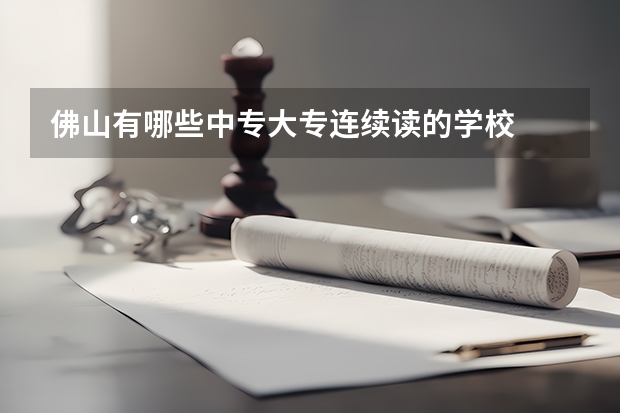 佛山有哪些中专大专连续读的学校
