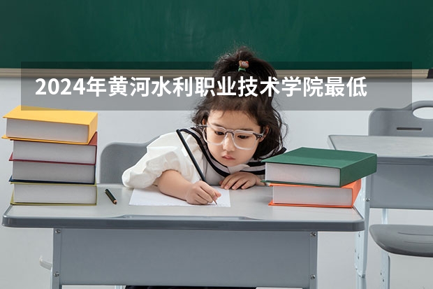 2024年黄河水利职业技术学院最低录取分数线是多少 河南历年录取分数线