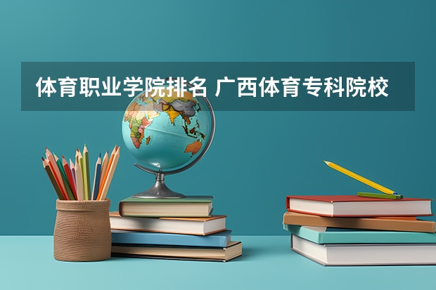 体育职业学院排名 广西体育专科院校排名