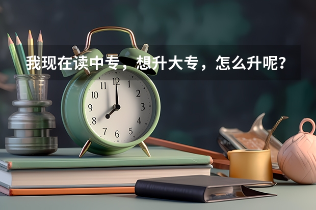我现在读中专，想升大专，怎么升呢？