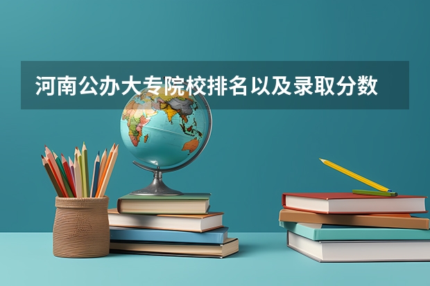 河南公办大专院校排名以及录取分数 国内大专排名前十位的院校