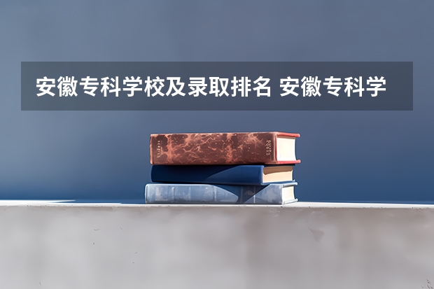 安徽专科学校及录取排名 安徽专科学校排行榜以及分数线