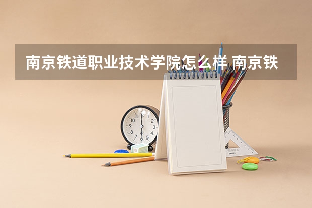 南京铁道职业技术学院怎么样 南京铁道职业技术学院专业和录取分数线