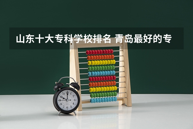 山东十大专科学校排名 青岛最好的专科大学