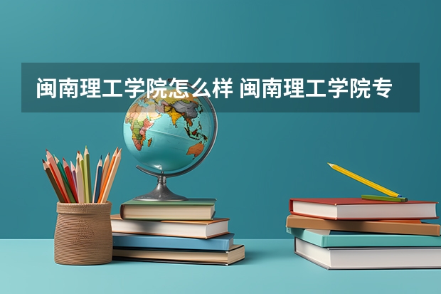 闽南理工学院怎么样 闽南理工学院专业和录取分数线