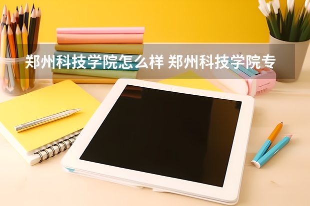 郑州科技学院怎么样 郑州科技学院专业和录取分数线