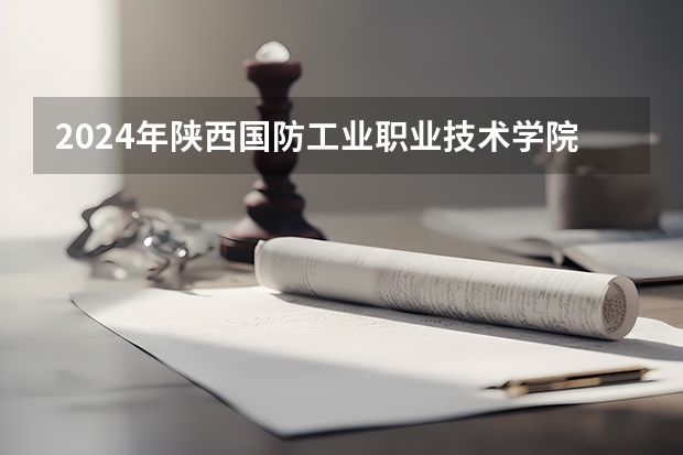 2024年陕西国防工业职业技术学院最低录取分数线是多少 陕西历年录取分数线
