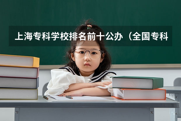 上海专科学校排名前十公办（全国专科排名2023最新排名）