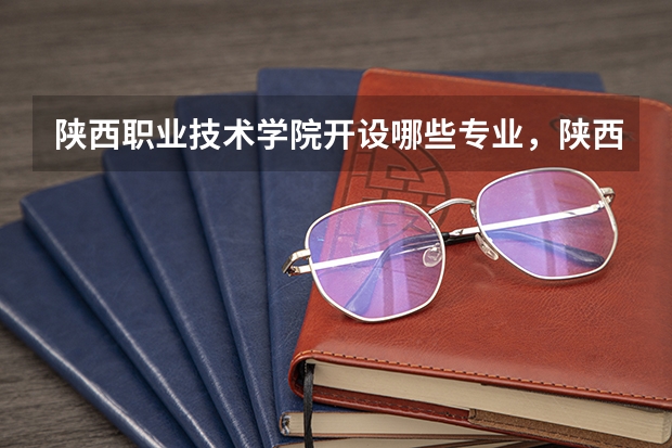 陕西职业技术学院开设哪些专业，陕西职业技术学院招生专业名单汇总