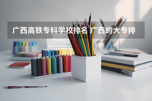 广西高铁专科学校排名 广西的大专排名