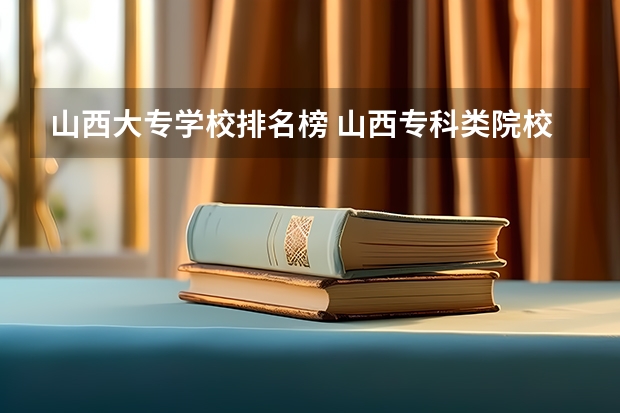 山西大专学校排名榜 山西专科类院校排名