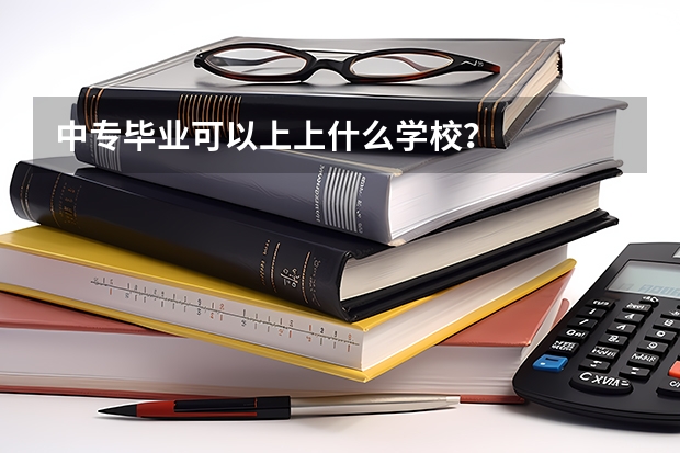 中专毕业可以上上什么学校？