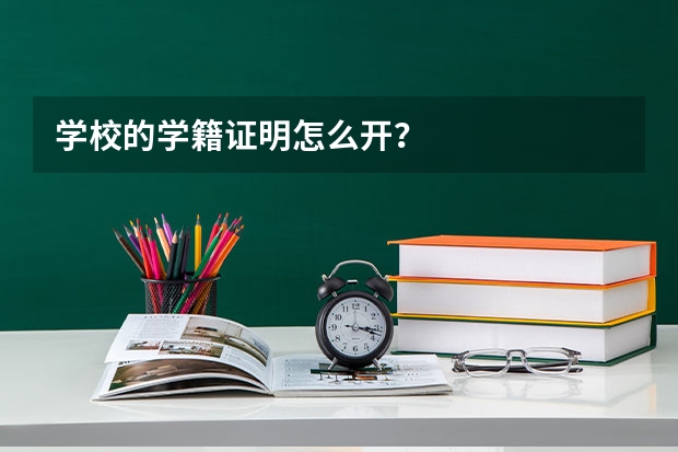 学校的学籍证明怎么开？