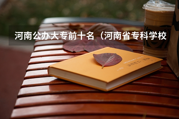 河南公办大专前十名（河南省专科学校排名榜（河南省专科学校排名榜前十））