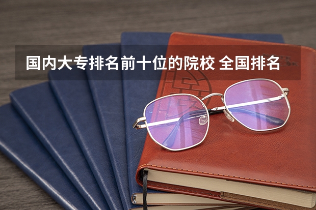 国内大专排名前十位的院校 全国排名前5的专科院校？