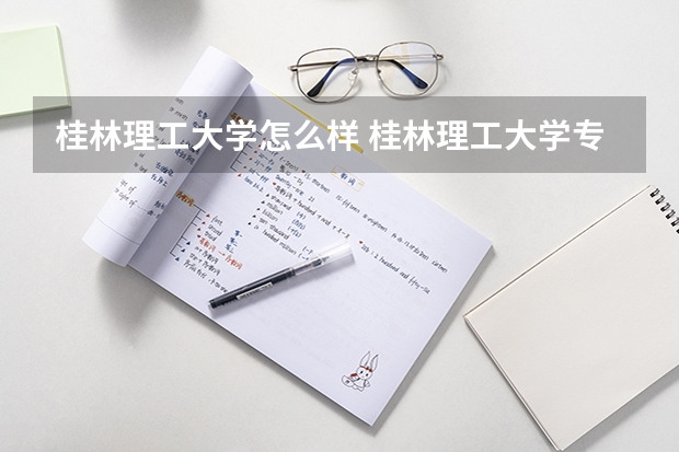 桂林理工大学怎么样 桂林理工大学专业和录取分数线