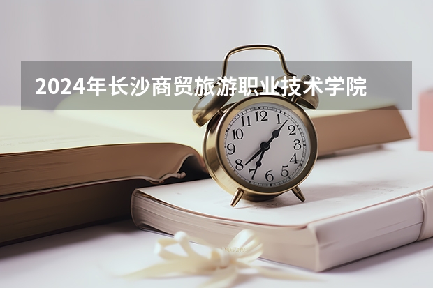 2024年长沙商贸旅游职业技术学院最低录取分数线是多少 湖南历年录取分数线