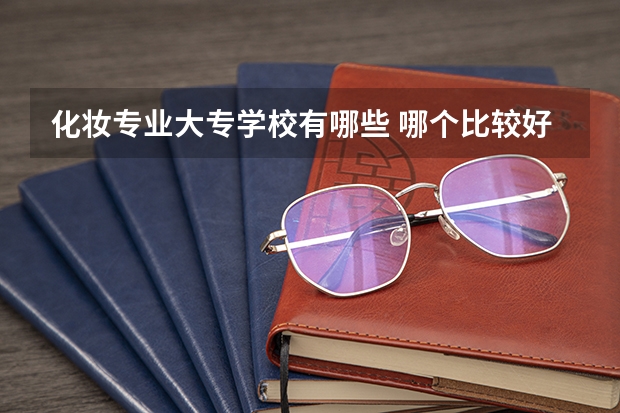 化妆专业大专学校有哪些 哪个比较好