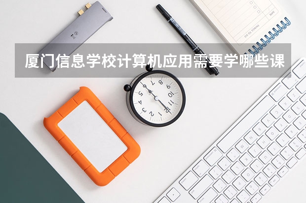 厦门信息学校计算机应用需要学哪些课程（专业要求是什么）