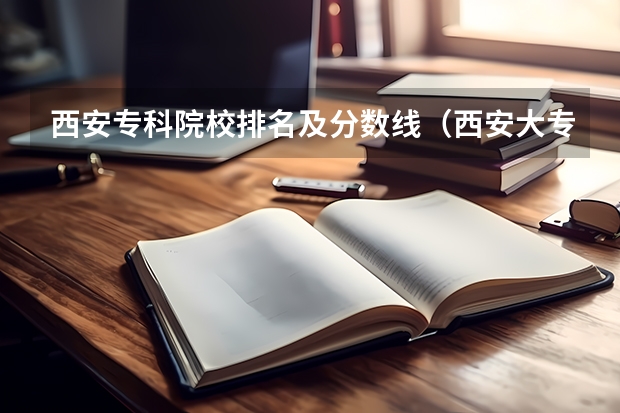 西安专科院校排名及分数线（西安大专职业学校前十名）