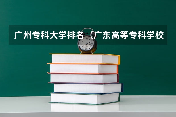 广州专科大学排名（广东高等专科学校排名）