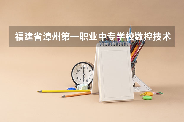 福建省漳州第一职业中专学校数控技术应用需要学哪些课程（专业要求是什么）