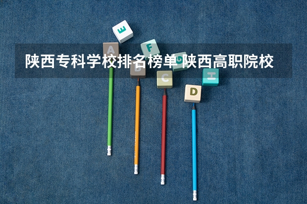 陕西专科学校排名榜单 陕西高职院校排行榜