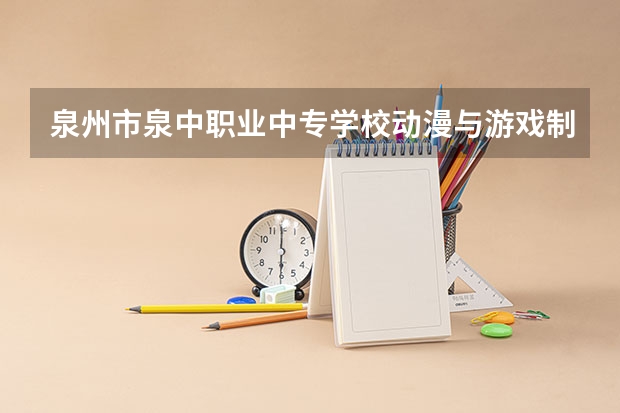 泉州市泉中职业中专学校动漫与游戏制作需要学哪些课程（专业要求是什么）
