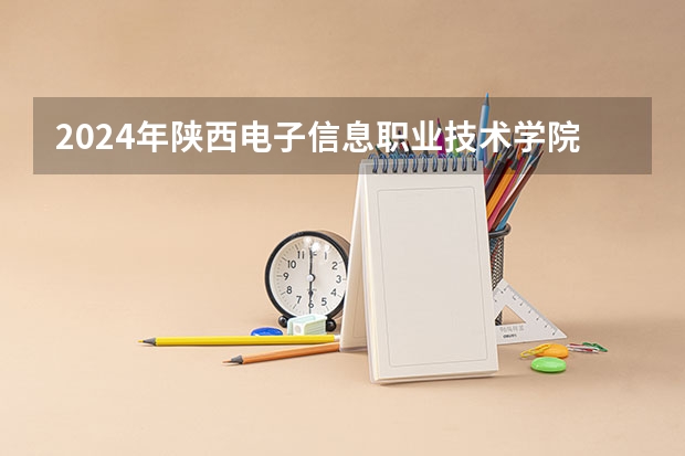 2024年陕西电子信息职业技术学院最低录取分数线是多少 陕西历年录取分数线