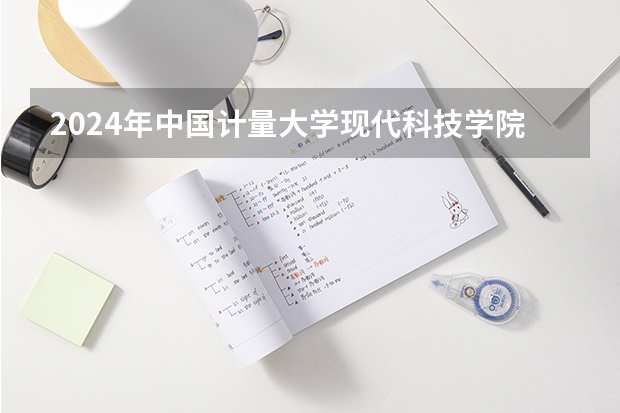 2024年中国计量大学现代科技学院最低录取分数线是多少 浙江历年录取分数线