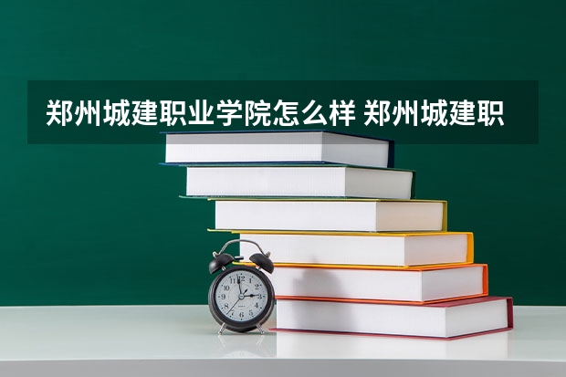 郑州城建职业学院怎么样 郑州城建职业学院专业和录取分数线