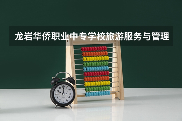 龙岩华侨职业中专学校旅游服务与管理需要学哪些课程（专业要求是什么）