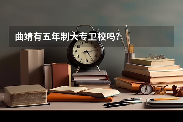 曲靖有五年制大专卫校吗？
