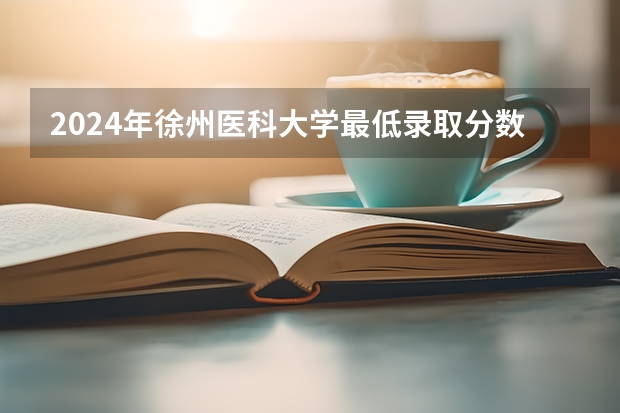 2024年徐州医科大学最低录取分数线是多少 江苏历年录取分数线