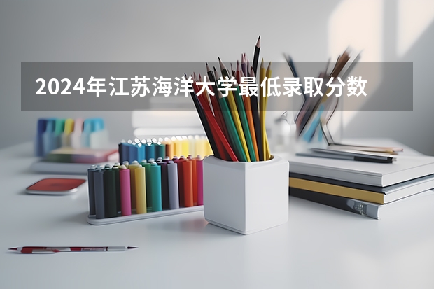 2024年江苏海洋大学最低录取分数线是多少 江苏历年录取分数线