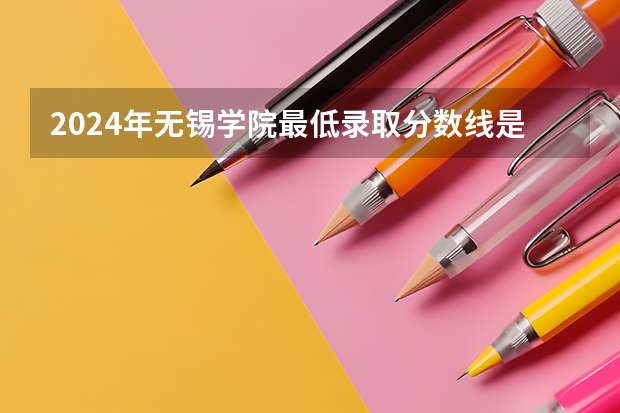 2024年无锡学院最低录取分数线是多少 江苏历年录取分数线
