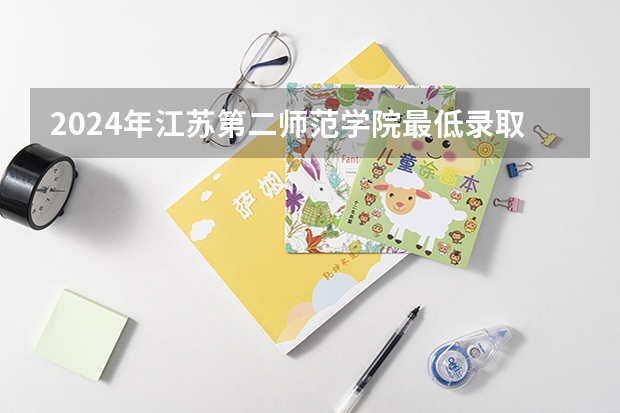 2024年江苏第二师范学院最低录取分数线是多少 江苏历年录取分数线