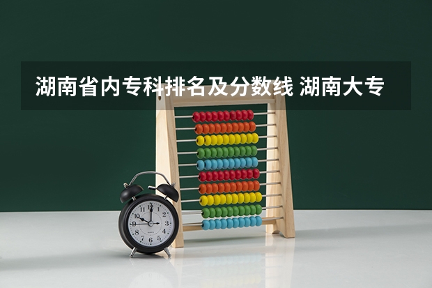 湖南省内专科排名及分数线 湖南大专学校排名